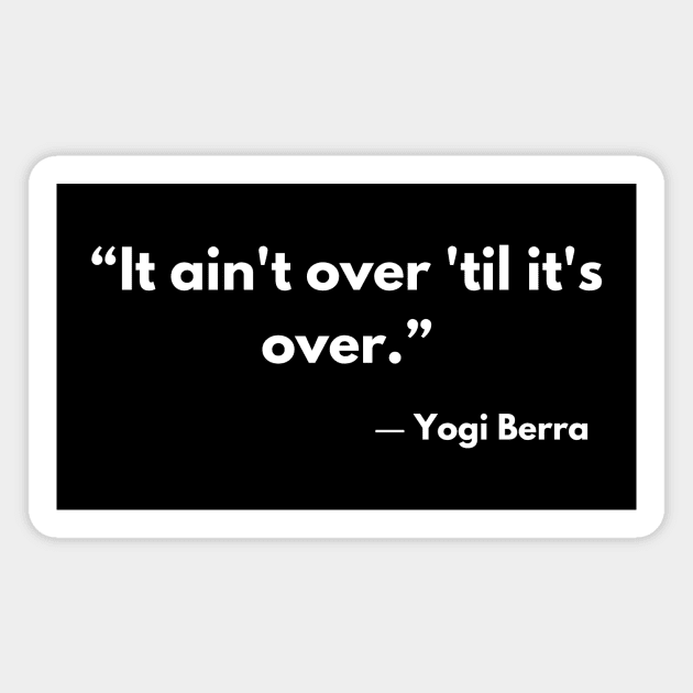 “It ain't over 'til it's over.” ― Yogi Berra Magnet by ReflectionEternal